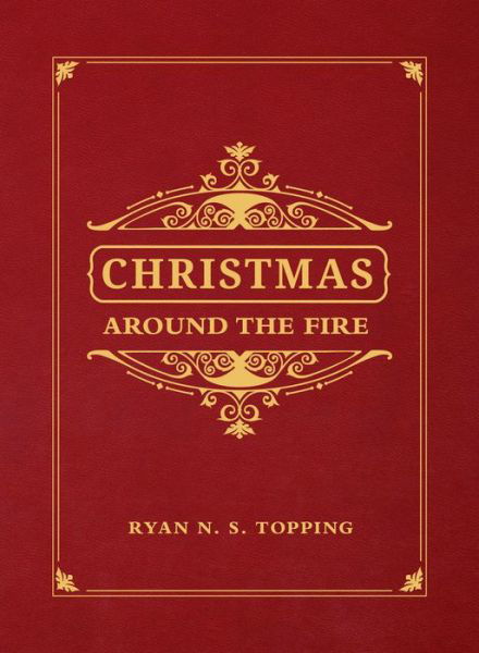 Cover for Ryan N. S. Topping · Christmas Around the Fire : Stories, Essays, &amp; Poems for the Season of Christ?s Birth (Hardcover Book) (2019)