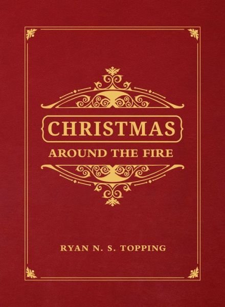 Cover for Ryan N. S. Topping · Christmas Around the Fire : Stories, Essays, &amp; Poems for the Season of Christ?s Birth (Hardcover Book) (2019)