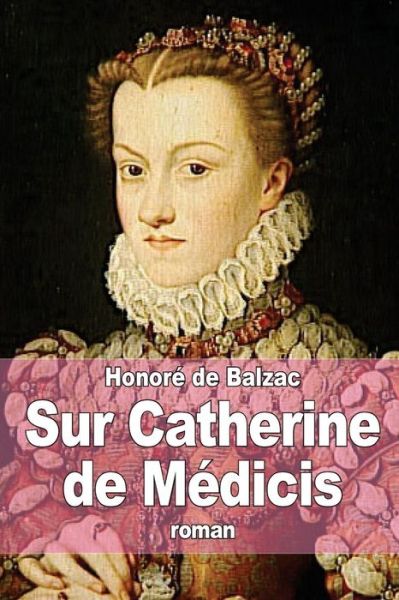 Sur Catherine De Medicis - Honore De Balzac - Books - Createspace - 9781505645156 - December 20, 2014