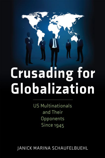 Crusading for Globalization: US Multinationals and Their Opponents Since 1945 - American Business, Politics, and Society - Janick Marina Schaufelbuehl - Böcker - University of Pennsylvania Press - 9781512827156 - 11 februari 2025