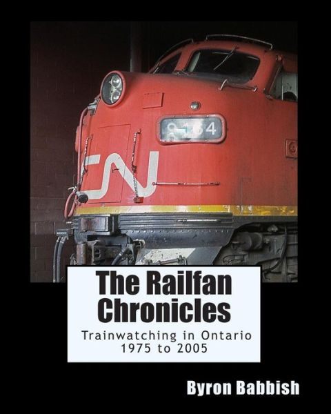 Cover for Byron Babbish · The Railfan Chronicles, Trainwatching in Ontario, 1975 to 2005 (Paperback Book) (2015)