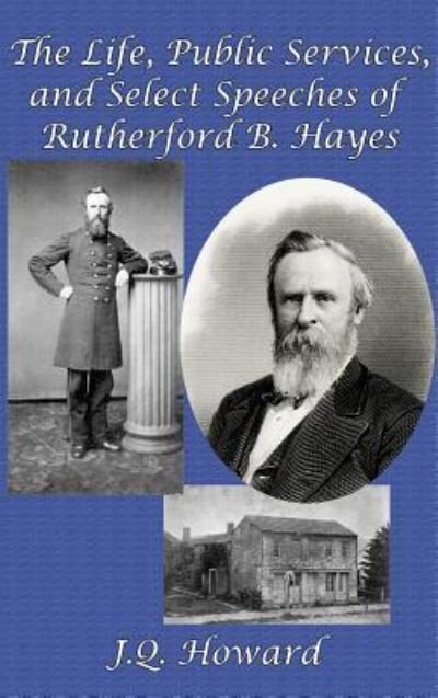 Cover for J. Q. Howard · The Life, Public Services, and Select Speeches of Rutherford B. Hayes (Inbunden Bok) (2018)