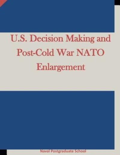 Cover for Naval Postgraduate School · U.S. Decision Making and Post-Cold War NATO Enlargement (Taschenbuch) (2015)