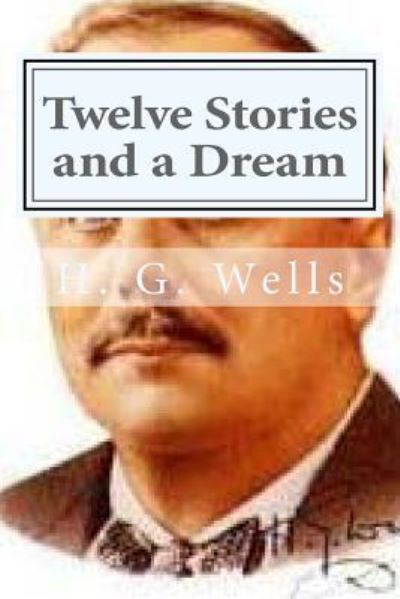 Twelve Stories and a Dream - H G Wells - Books - Createspace Independent Publishing Platf - 9781523212156 - 2016