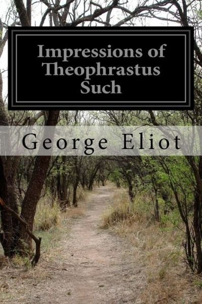 Impressions of Theophrastus Such - George Eliot - Książki - Createspace Independent Publishing Platf - 9781530803156 - 30 marca 2016