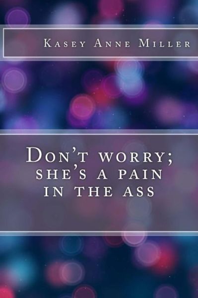 Cover for Kasey Anne Miller · Don't worry; she's a pain in the ass (Paperback Book) (2017)