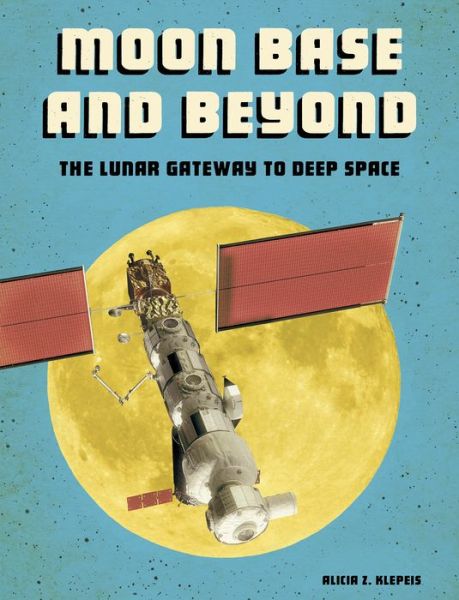 Cover for Alicia Z. Klepeis · Moon Base and Beyond The Lunar Gateway to Deep Space (Book) (2019)