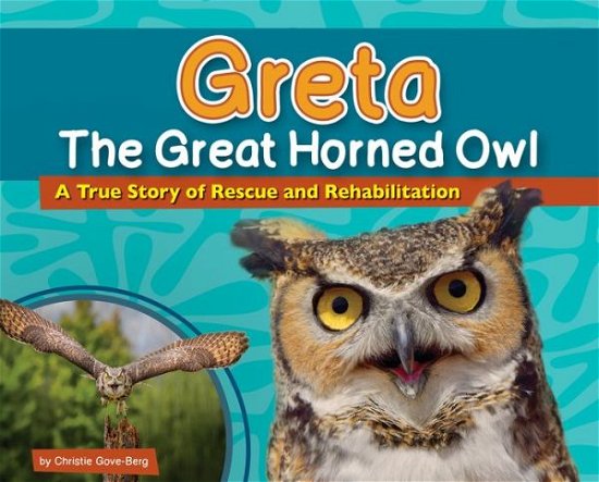 Cover for Christie Gove-Berg · Greta the Great Horned Owl: A True Story of Rescue and Rehabilitation - Wildlife Rescue Stories (Hardcover bog) (2019)