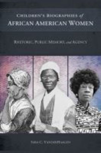 Cover for Sara C. VanderHaagen · Children's Biographies of African American Women: Rhetoric, Public Memory, and Agency (Hardcover Book) (2018)