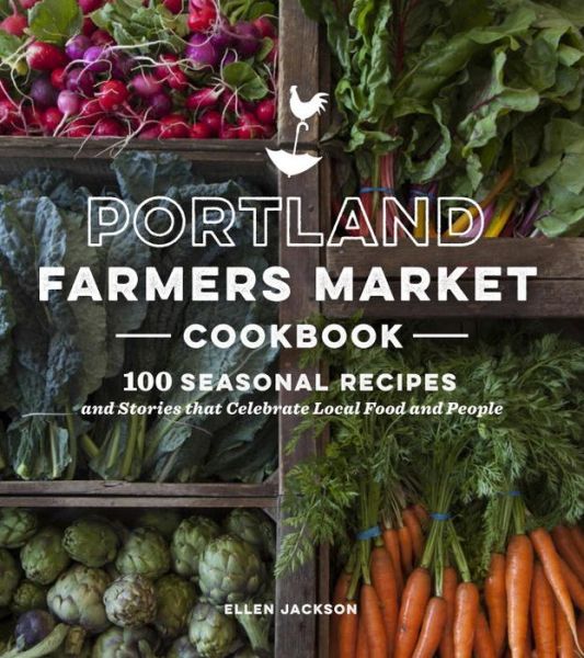 Cover for Ellen Jackson · Portland Farmers Market Cookbook: 100 Seasonal Recipes and Stories that Celebrate Local Food and People (Paperback Book) (2016)