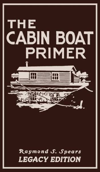 Cover for Raymond S. Spears · The Cabin Boat Primer : The Classic Guide Of Cabin-Life On The Water By Building, Furnishing, And Maintaining Maintaining Rustic House ... (Hardcover Book) (2020)