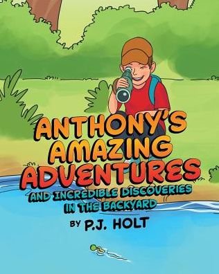 Anthony's Amazing Adventures and Incredible Discoveries in the Backyard - P J Holt - Livros - Page Publishing, Inc. - 9781644245156 - 20 de fevereiro de 2019