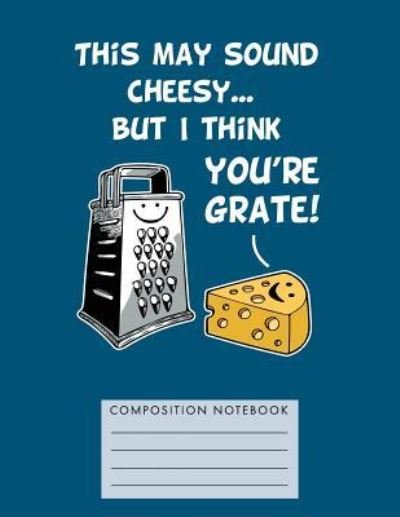 Cover for My Composition Books · This May Sound Cheesy... But I Think You're Grate! Composition Notebook (Taschenbuch) (2018)