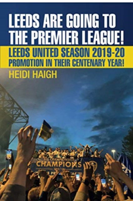 Leeds are Going to the Premier League!: Leeds United 2019-2020. Promotion in their Centenary Year - Heidi Haigh - Books - JMD Media - 9781780916156 - November 9, 2020