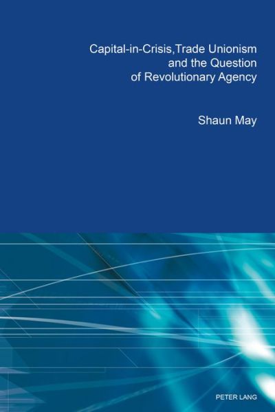 Cover for Shaun May · Capital-in-Crisis, Trade Unionism and the Question of Revolutionary Agency (Taschenbuch) [2 Revised edition] (2018)