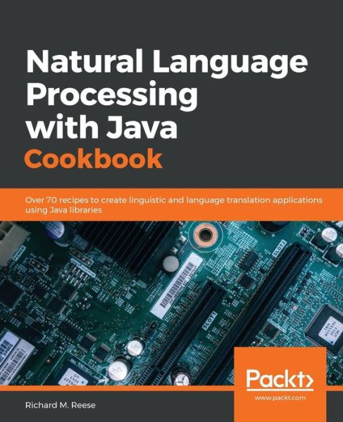 Natural Language Processing with Java Cookbook: Over 70 recipes to create linguistic and language translation applications using Java libraries - Richard M. Reese - Livros - Packt Publishing Limited - 9781789801156 - 23 de abril de 2019