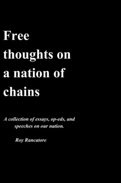 Cover for Roy Anthony Rancatore Jr. · Free thoughts on a nation of chains A collection of essays, op-eds, and speeches on our nation. Roy Rancatore (Paperback Book) (2018)