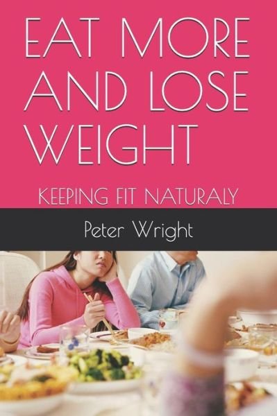 Eat More and Lose Weight - Peter Wright - Books - Independently Published - 9781792122156 - December 22, 2018