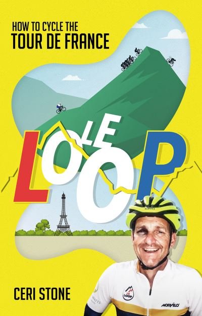 Le Loop: How to Cycle the Tour de France - Ceri Stone - Kirjat - Pitch Publishing Ltd - 9781801501156 - maanantai 6. kesäkuuta 2022