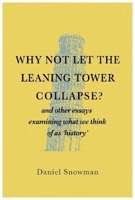 Why Not Let the Leaning Tower Collapse?: and other essays examining what we think of as 'history' - Daniel Snowman - Bøger - Brown Dog Books - 9781839528156 - 23. oktober 2024