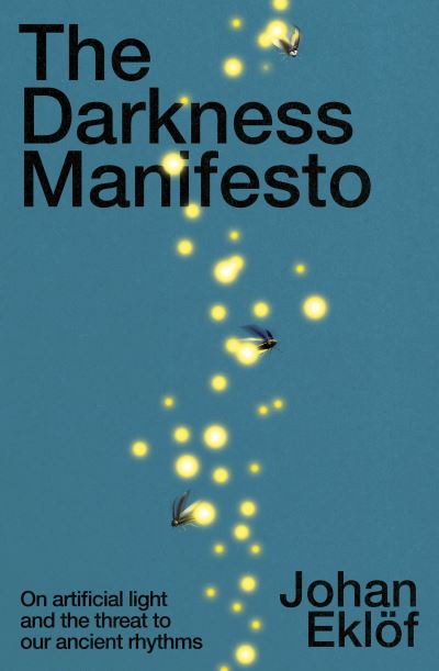 Cover for Johan Eklof · The Darkness Manifesto: How light pollution threatens the ancient rhythms of life (Inbunden Bok) (2022)