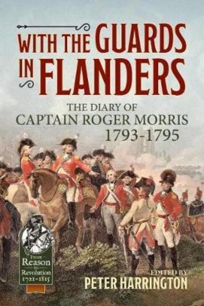 With the Guards in Flanders: The Diary of Captain Roger Morris, 1793-1795 - From Reason to Revolution - Captain Roger Morris - Books - Helion & Company - 9781911628156 - September 30, 2018
