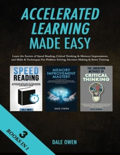 Dale Owen · Accelerated Learning Made Easy 3 Books in 1: Learn the Secrets of Speed Reading, Critical Thinking & Memory Improvement, and Skills & Techniques For Problem Solving, Decision Making & Brain Training (Paperback Book) (2019)