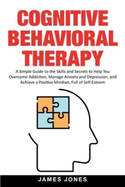 Cover for James Jones · Cognitive-Behavioral Therapy: A Simple Guide to the Skills and Secrets to Help You Overcome Addiction, Manage Anxiety and Depression and Achieve a Positive Mindset Full of Self-Esteem (Paperback Bog) (2020)