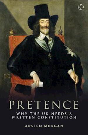 Cover for Austen Morgan · Pretence: Why The UK Needs A Written Constitution (Hardcover Book) (2023)