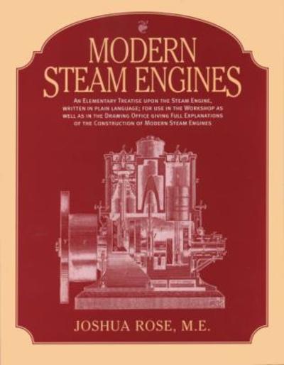 Modern Steam Engines: an Elementary Treatise Upon the Steam Engine, Written in Plain Language; for Use in the Workshop as Well as in the Drawing Office. - Joshua Rose - Kirjat - Astragal Press - 9781931626156 - keskiviikko 1. lokakuuta 2003