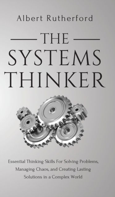 Cover for Albert Rutherford · The Systems Thinker : Essential Thinking Skills For Solving Problems, Managing Chaos, and Creating Lasting Solutions in a Complex World (Hardcover Book) (2019)