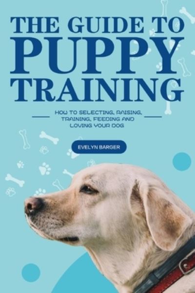 Cover for Evelyn Barger · The Guide to Puppy Training: How to Selecting, Raising, Training, Feeding and Loving Your Dog (Paperback Book) (2020)