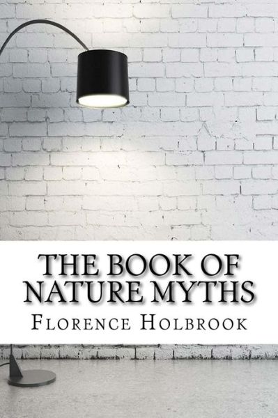 The Book of Nature Myths - Florence Holbrook - Kirjat - Createspace Independent Publishing Platf - 9781975880156 - lauantai 2. syyskuuta 2017