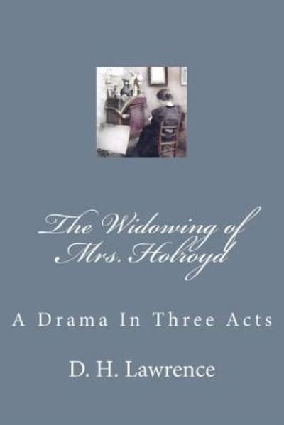 The Widowing of Mrs. Holroyd - D H Lawrence - Livres - Createspace Independent Publishing Platf - 9781979444156 - 3 novembre 2017