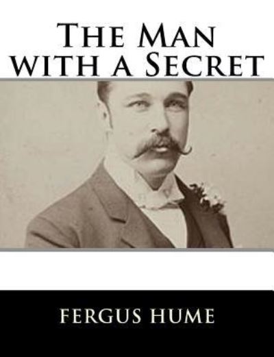 The Man with a Secret - Fergus Hume - Books - Createspace Independent Publishing Platf - 9781979499156 - November 6, 2017