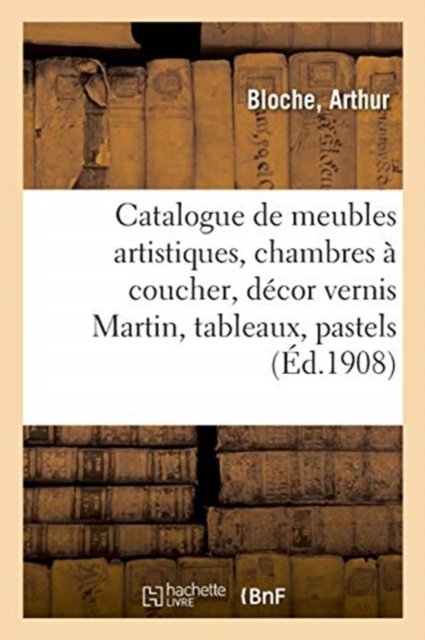 Cover for Arthur Bloche · Catalogue de Meubles Artistiques, Chambres A Coucher, Decor Vernis Martin, Tableaux (Taschenbuch) (2020)