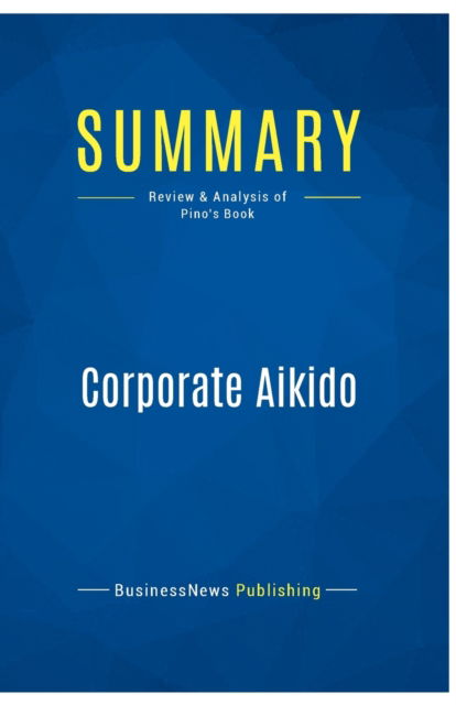 Cover for BusinessNews Publishing · Summary : Corporate Aikido:Review and Analysis of Pino's Book (Paperback Book) (2016)