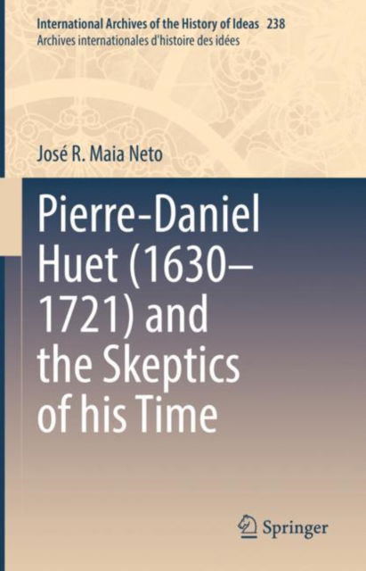 Cover for Jose R. Maia Neto · Pierre-Daniel Huet (1630–1721) and the Skeptics of his Time - International Archives of the History of Ideas / Archives Internationales d'Histoire des Idees (Inbunden Bok) [1st ed. 2022 edition] (2022)