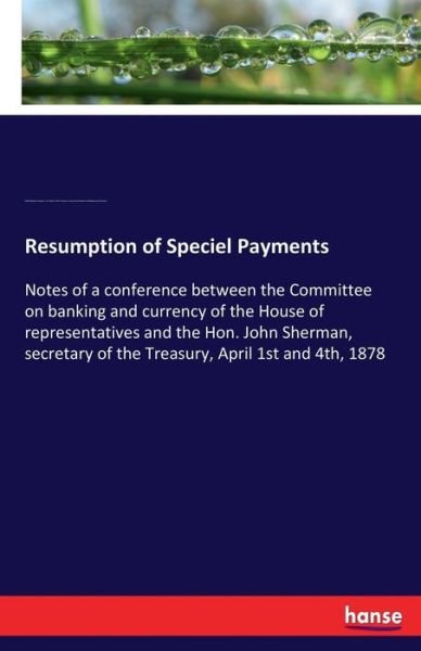 Cover for United States Congress · Resumption of Speciel Payments: Notes of a conference between the Committee on banking and currency of the House of representatives and the Hon. John Sherman, secretary of the Treasury, April 1st and 4th, 1878 (Paperback Book) (2017)