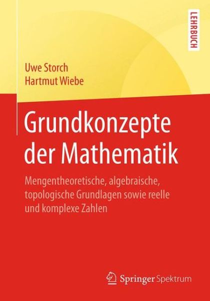 Cover for Uwe Storch · Grundkonzepte Der Mathematik: Mengentheoretische, Algebraische, Topologische Grundlagen Sowie Reelle Und Komplexe Zahlen - Springer-Lehrbuch (Paperback Book) [1. Aufl. 2017 edition] (2018)