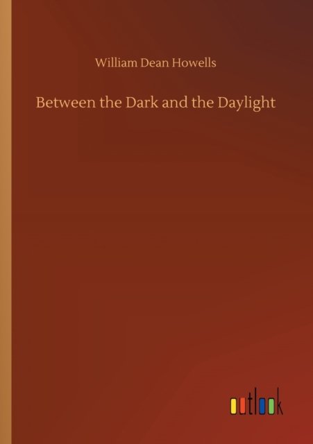 Between the Dark and the Daylight - William Dean Howells - Livros - Outlook Verlag - 9783752306156 - 17 de julho de 2020