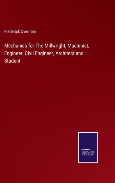 Mechanics for The Millwright, Machinist, Engineer, Civil Engineer, Architect and Student - Frederick Overman - Livres - Salzwasser-Verlag - 9783752591156 - 1 avril 2022