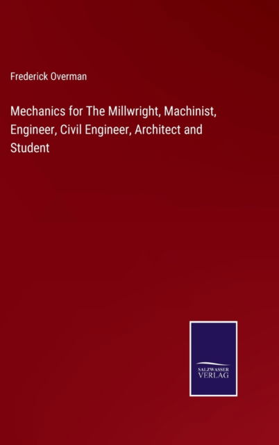 Cover for Frederick Overman · Mechanics for The Millwright, Machinist, Engineer, Civil Engineer, Architect and Student (Innbunden bok) (2022)