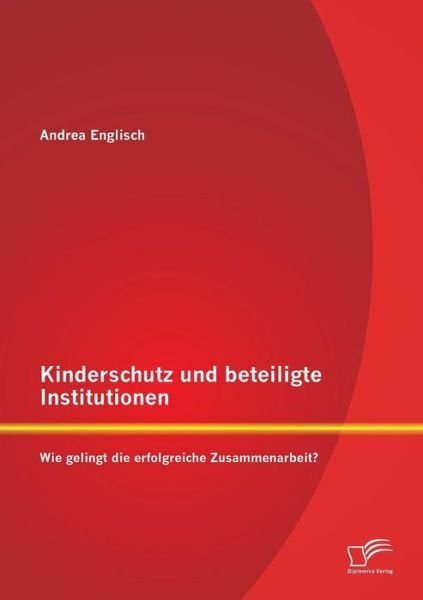 Cover for Andrea Englisch · Kinderschutz Und Beteiligte Institutionen: Wie Gelingt Die Erfolgreiche Zusammenarbeit? (Paperback Book) [German edition] (2013)