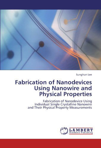 Cover for Sunghun Lee · Fabrication of Nanodevices Using Nanowire and Physical Properties: Fabrication of Nanodevice Using  Individual Single Crystalline Nanowire  and Their Physical Property Measurements (Paperback Book) (2012)