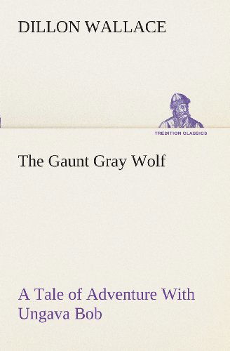 Cover for Dillon Wallace · The Gaunt Gray Wolf a Tale of Adventure with Ungava Bob (Tredition Classics) (Taschenbuch) (2013)