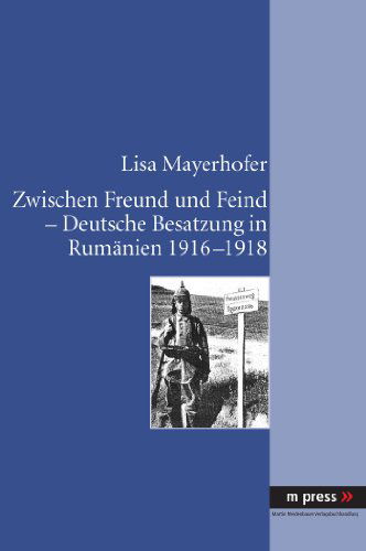 Cover for Lisa Mayerhofer · Zwischen Freund Und Feind - Deutsche Besatzung in Rumanien 1916-1918 (Hardcover Book) [German edition] (2010)