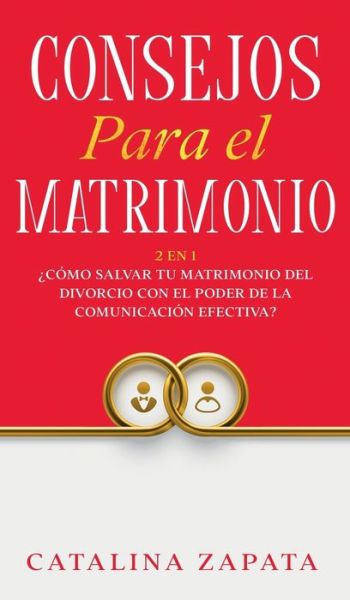 Cover for Catalina Zapata · Consejos Para El Matrimonio: 2 En 1: ?Como salvar tu matrimonio del divorcio con el poder de la comunicacion efectiva? (Gebundenes Buch) (2020)