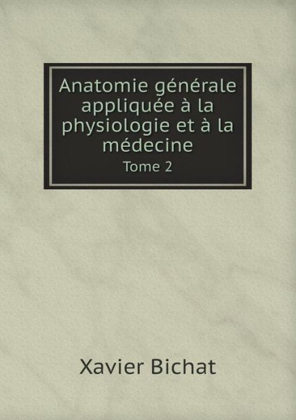 Anatomie Générale Appliquée À La Physiologie et À La Médecine Tome 2 - Xavier Bichat - Books - Book on Demand Ltd. - 9785518959156 - 2014