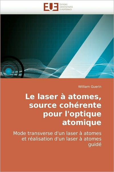 Cover for William Guerin · Le Laser À Atomes, Source Cohérente Pour L'optique Atomique: Mode Transverse D'un Laser À Atomes et Réalisation D'un Laser À Atomes Guidé (Paperback Book) [French edition] (2018)